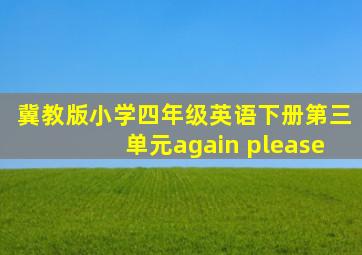 冀教版小学四年级英语下册第三单元again please